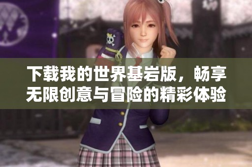下载我的世界基岩版，畅享无限创意与冒险的精彩体验