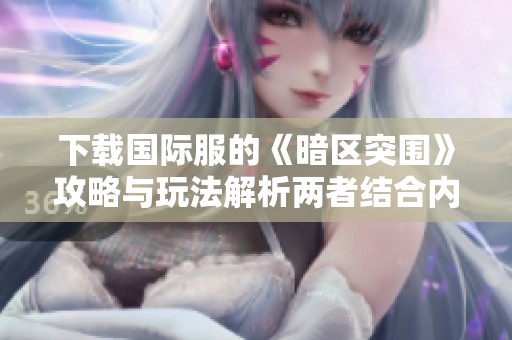 下载国际服的《暗区突围》攻略与玩法解析两者结合内容全解读