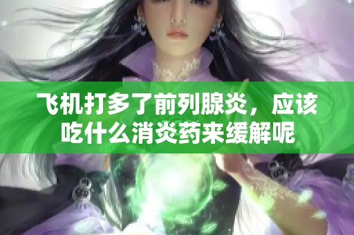 飞机打多了前列腺炎，应该吃什么消炎药来缓解呢