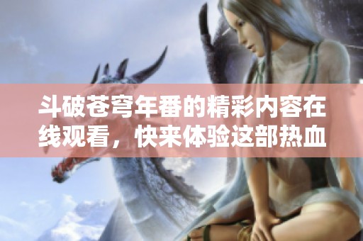 斗破苍穹年番的精彩内容在线观看，快来体验这部热血动画带来的震撼！
