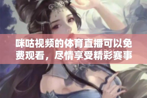 咪咕视频的**直播可以免费观看，尽情享受精彩赛事带来的乐趣