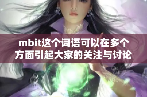 mbit这个词语可以在多个方面引起大家的关注与讨论