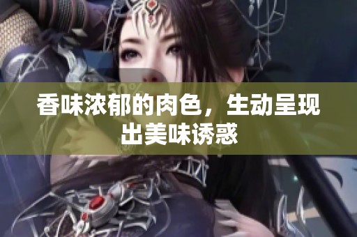 香味浓郁的肉色，生动呈现出美味诱惑