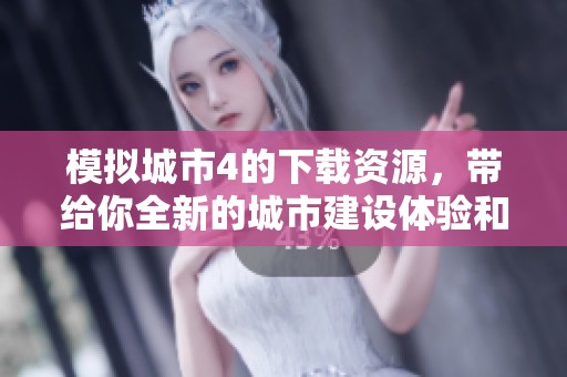 模拟城市4的下载资源，带给你全新的城市建设体验和乐趣