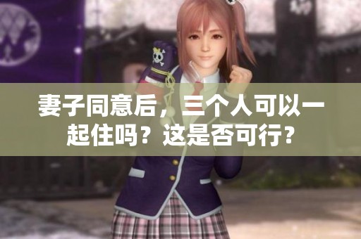 妻子同意后，三个人可以一起住吗？这是否可行？