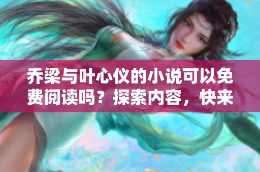 乔梁与叶心仪的小说可以免费阅读吗？探索内容，快来了解吧！