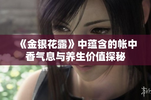 《金银花露》中蕴含的帐中香气息与养生价值探秘