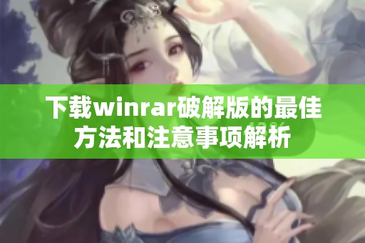 下载winrar破解版的最佳方法和注意事项解析