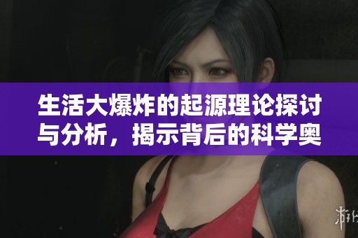 生活大爆炸的起源理论探讨与分析，揭示背后的科学奥秘与想象力