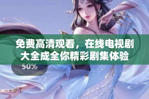 免费高清观看，在线电视剧大全成全你精彩剧集体验