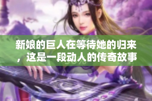 新娘的巨人在等待她的归来，这是一段动人的传奇故事