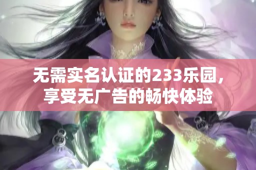 无需实名认证的233乐园，享受无广告的畅快体验