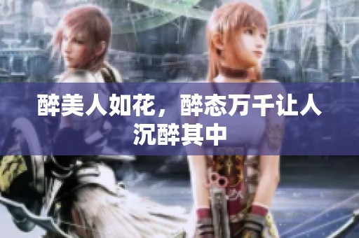 醉美人如花，醉态万千让人沉醉其中