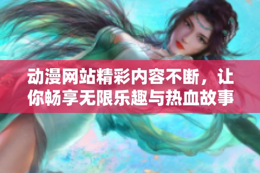 动漫网站精彩内容不断，让你畅享无限乐趣与热血故事。