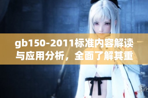 gb150-2011标准内容解读与应用分析，全面了解其重要性与影响力