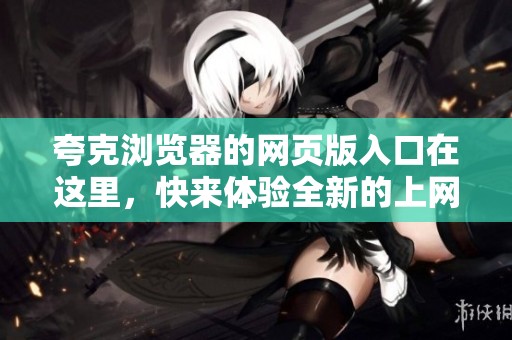 夸克浏览器的网页版入口在这里，快来体验全新的上网方式吧