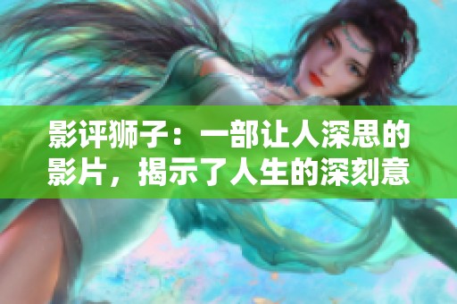 影评狮子：一部让人深思的影片，揭示了人生的深刻意义