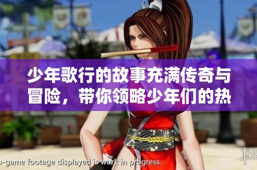 少年歌行的故事充满传奇与冒险，带你领略少年们的热血旅程