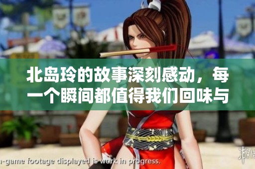 北岛玲的故事深刻感动，每一个瞬间都值得我们回味与珍惜。