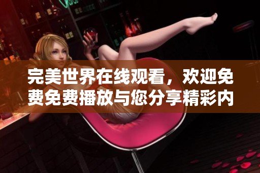 完美世界在线观看，欢迎免费免费播放与您分享精彩内容！