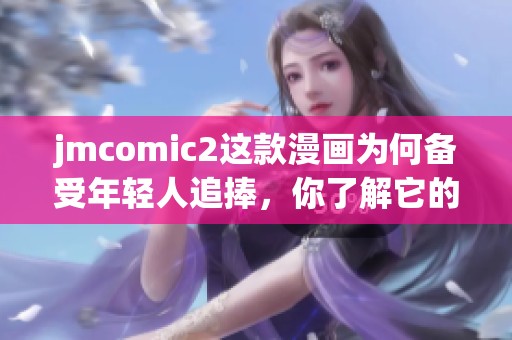 jmcomic2这款漫画为何备受年轻人追捧，你了解它的魅力吗