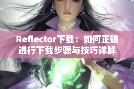 Reflector下载：如何正确进行下载步骤与技巧详解
