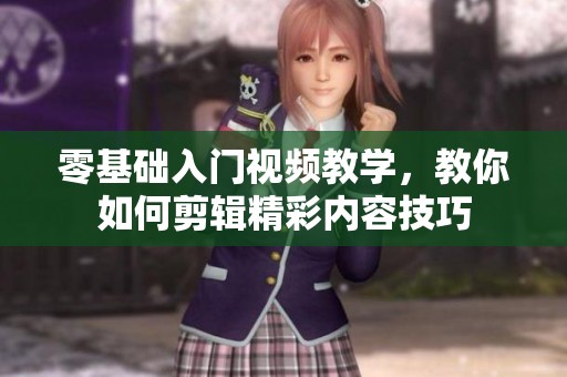 零基础入门视频教学，教你如何剪辑精彩内容技巧