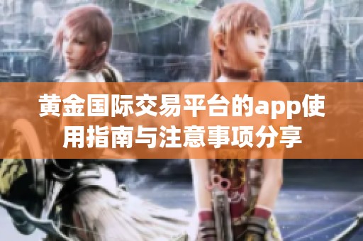 黄金国际交易平台的app使用指南与注意事项分享