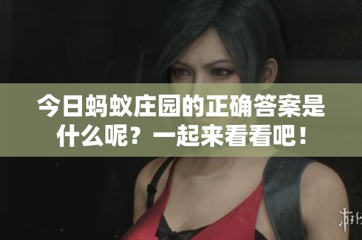 今日蚂蚁庄园的正确答案是什么呢？一起来看看吧！
