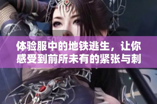 体验服中的地铁逃生，让你感受到前所未有的紧张与刺激