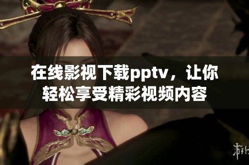 在线影视下载pptv，让你轻松享受精彩视频内容