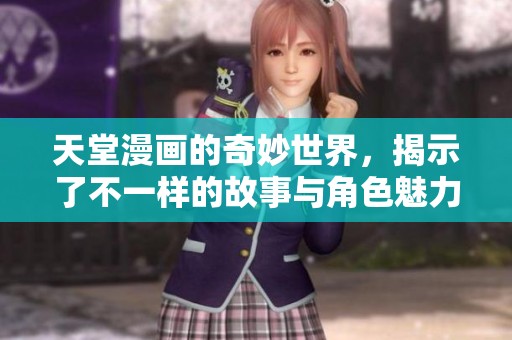 天堂漫画的奇妙世界，揭示了不一样的故事与角色魅力