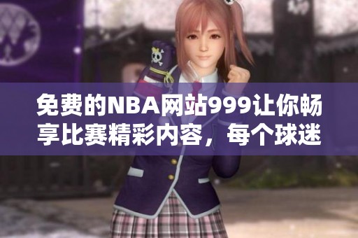 免费的NBA网站999让你畅享比赛精彩内容，每个球迷都值得拥有这样的平台
