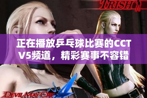 正在播放乒乓球比赛的CCTV5频道，精彩赛事不容错过！