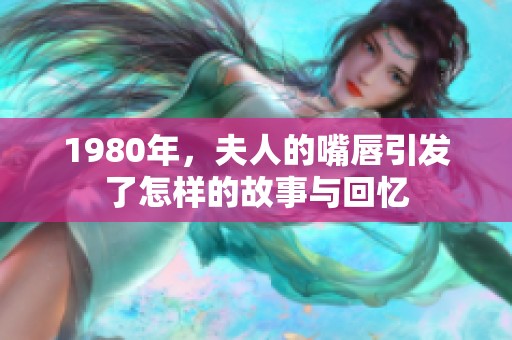 1980年，夫人的嘴唇引发了怎样的故事与回忆