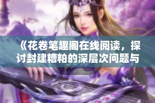 《花卷笔趣阁在线阅读，探讨封建糟粕的深层次问题与影响》
