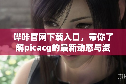 哔咔官网下载入口，带你了解picacg的最新动态与资源获取方法