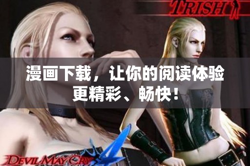 漫画下载，让你的阅读体验更精彩、畅快！