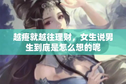 越疼就越往理财，女生说男生到底是怎么想的呢