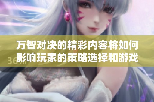 万智对决的精彩内容将如何影响玩家的策略选择和游戏体验呢