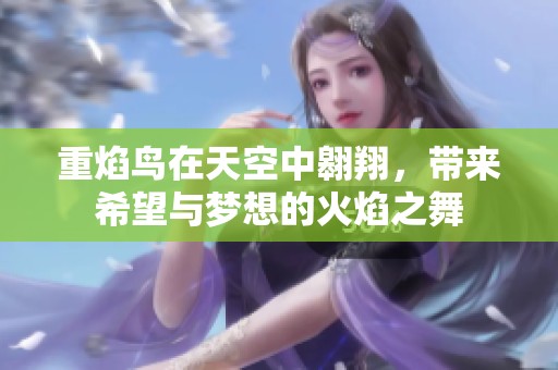 重焰鸟在天空中翱翔，带来希望与梦想的火焰之舞