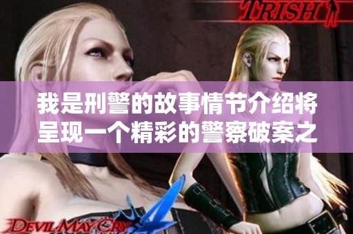 我是刑警的故事情节介绍将呈现一个精彩的警察破案之旅
