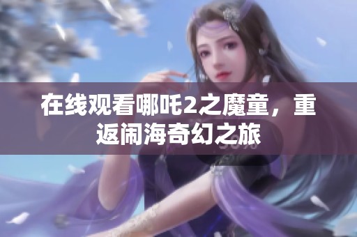 在线观看哪吒2之魔童，重返闹海奇幻之旅
