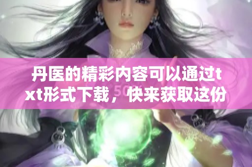 丹医的精彩内容可以通过txt形式下载，快来获取这份资源吧！
