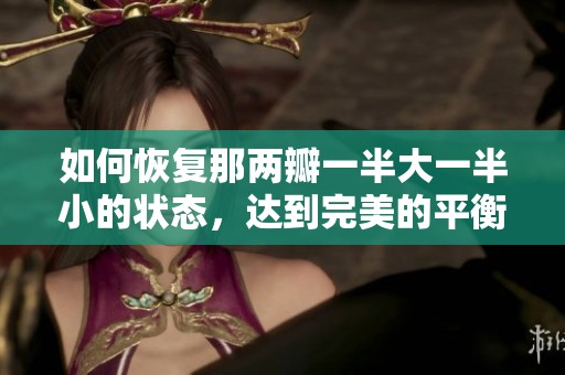 如何恢复那两瓣一半大一半小的状态，达到完美的平衡和和谐美感