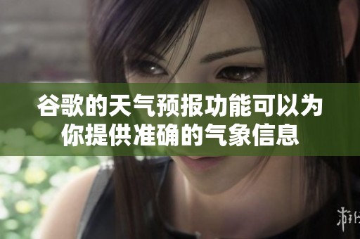 谷歌的天气预报功能可以为你提供准确的气象信息