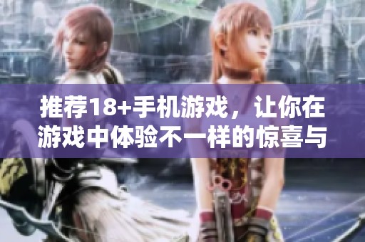 推荐18+手机游戏，让你在游戏中体验不一样的惊喜与乐趣