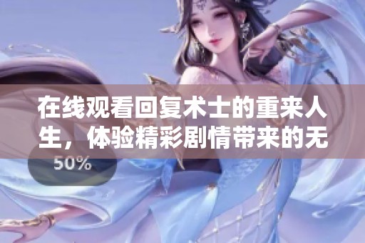 在线观看回复术士的重来人生，体验精彩剧情带来的无限乐趣