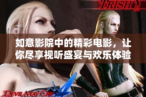 如意影院中的精彩电影，让你尽享视听盛宴与欢乐体验。