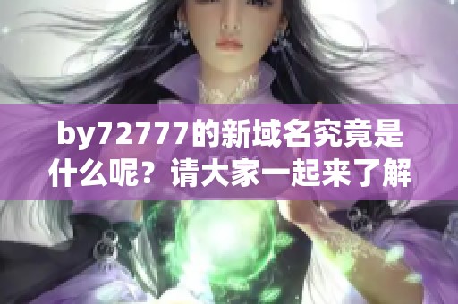 by72777的新域名究竟是什么呢？请大家一起来了解一下吧！